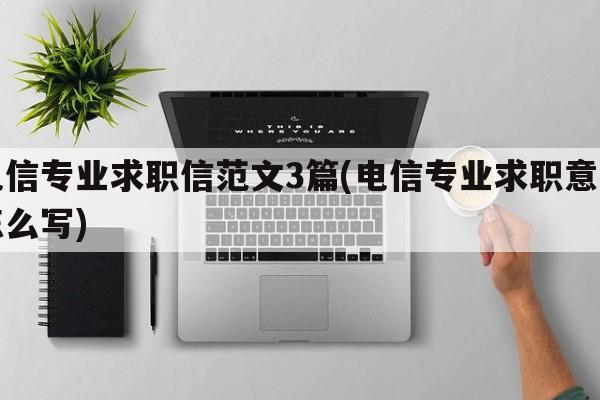 电信专业求职信范文3篇(电信专业求职意向怎么写)