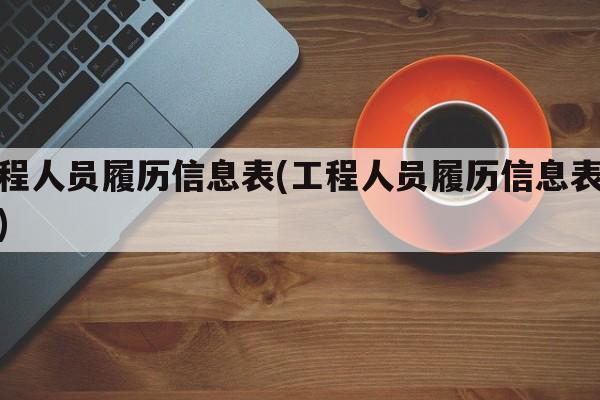 工程人员履历信息表(工程人员履历信息表模板)