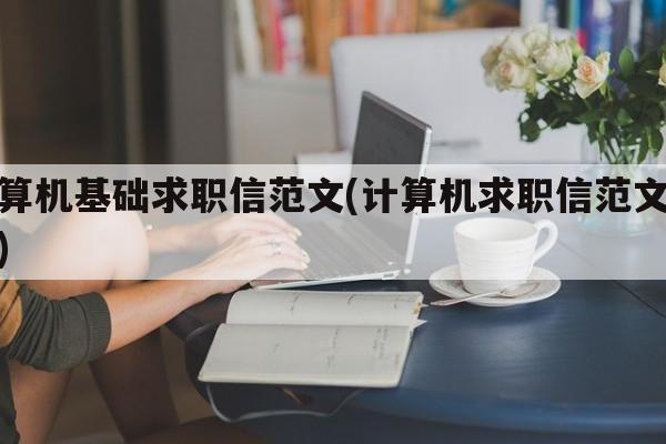 计算机基础求职信范文(计算机求职信范文大全)