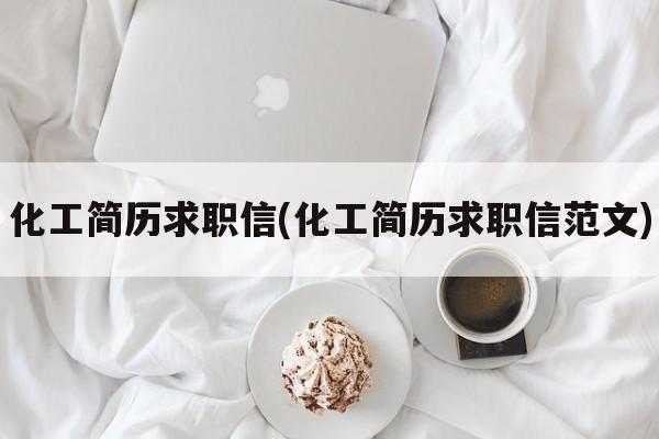 化工简历求职信(化工简历求职信范文)