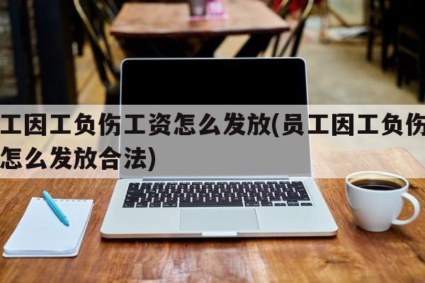 员工因工负伤工资怎么发放(员工因工负伤工资怎么发放合法)