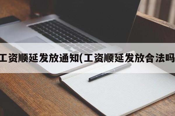 工资顺延发放通知(工资顺延发放合法吗)