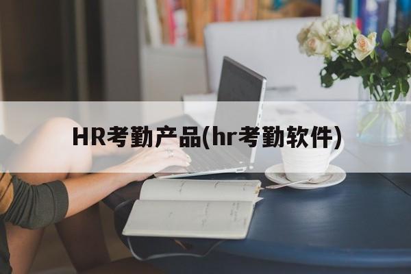 HR考勤产品(hr考勤软件)