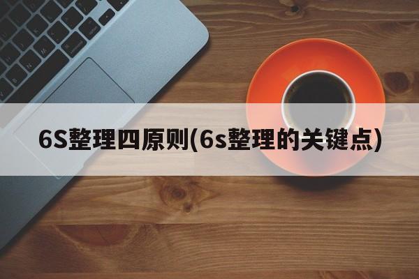 6S整理四原则(6s整理的关键点)