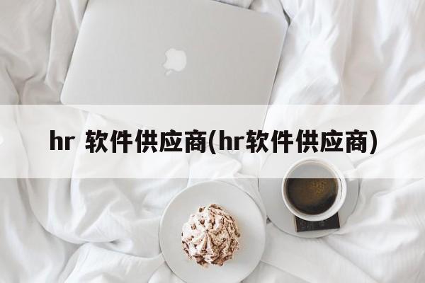 hr 软件供应商(hr软件供应商)